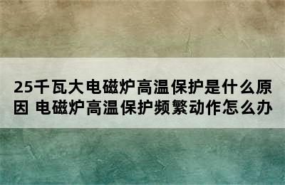 25千瓦大电磁炉高温保护是什么原因 电磁炉高温保护频繁动作怎么办